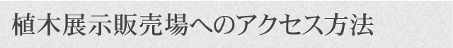 植木展示販売場へのアクセス方法