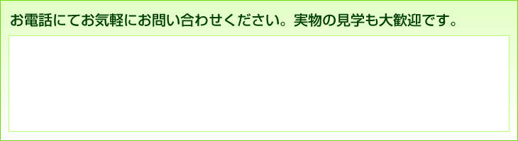 お電話にてお気軽にお問い合わせください。実物の見学も大歓迎です。